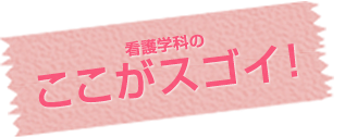 看護学科のここがスゴイ!